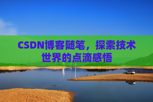 CSDN博客随笔，探索技术世界的点滴感悟
